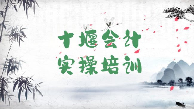 十大2月十堰茅箭区比较出名的会计实操培训学校排名top10，怎么挑选排行榜