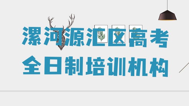 十大漯河源汇区上高考全日制培训班有用吗排名前五，建议查看排行榜