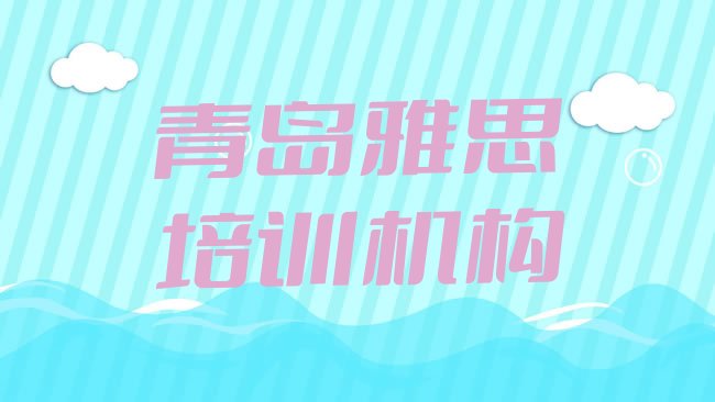 十大2025年青岛雅思培训时间排行榜