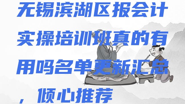 十大无锡滨湖区报会计实操培训班真的有用吗名单更新汇总，倾心推荐排行榜