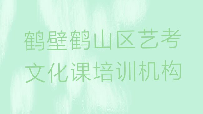 十大2025年鹤壁鹤山区好的艺考文化课培训学校名单更新汇总排行榜