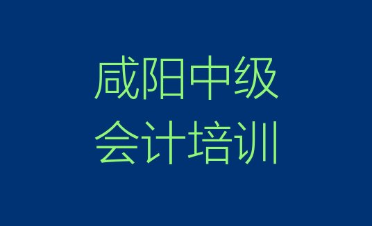 十大2025年咸阳杨陵区学中级会计选哪个学校好排名一览表排行榜