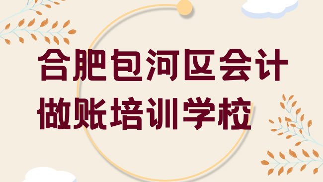 十大2025年合肥包河区会计做账去哪里学比较好名单一览排行榜