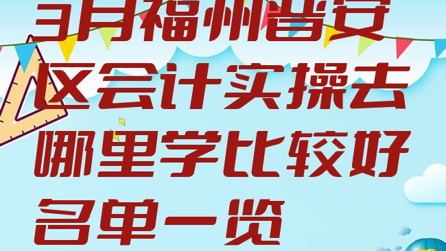 十大3月福州晋安区会计实操去哪里学比较好名单一览排行榜