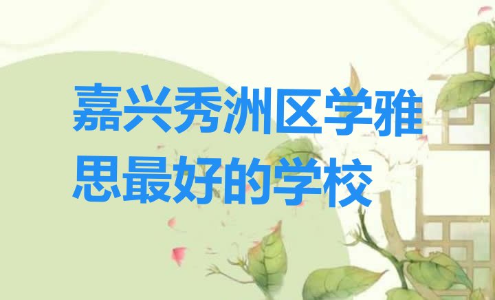 十大嘉兴秀洲区学雅思最好的学校排行榜