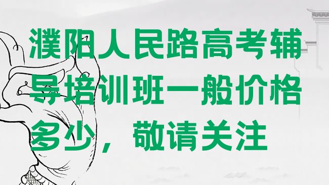 十大濮阳人民路高考辅导培训班一般价格多少，敬请关注排行榜