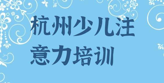 十大2025年杭州孩子注意力不集中班一般多少钱名单更新汇总，建议查看排行榜