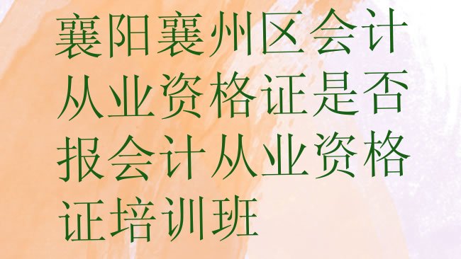 十大襄阳襄州区会计从业资格证是否报会计从业资格证培训班排行榜