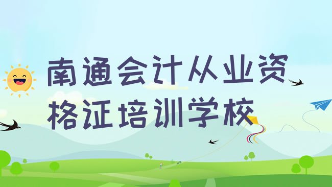 十大南通港闸区会计从业资格证报培训班要多少钱排名一览表排行榜