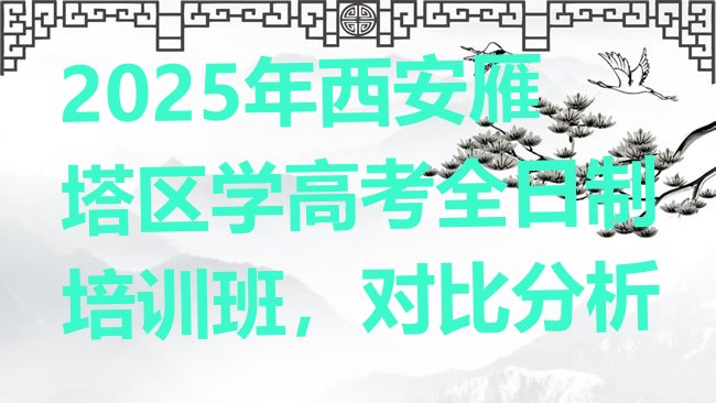 十大2025年西安雁塔区学高考全日制培训班，对比分析排行榜