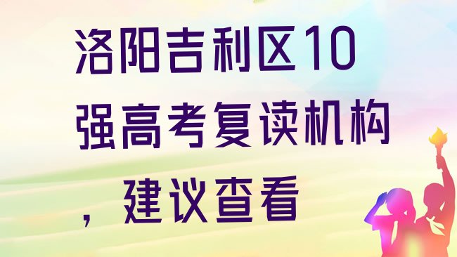 十大洛阳吉利区10强高考复读机构，建议查看排行榜