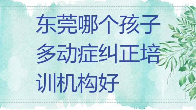 十大东莞哪个孩子多动症纠正培训机构好排行榜