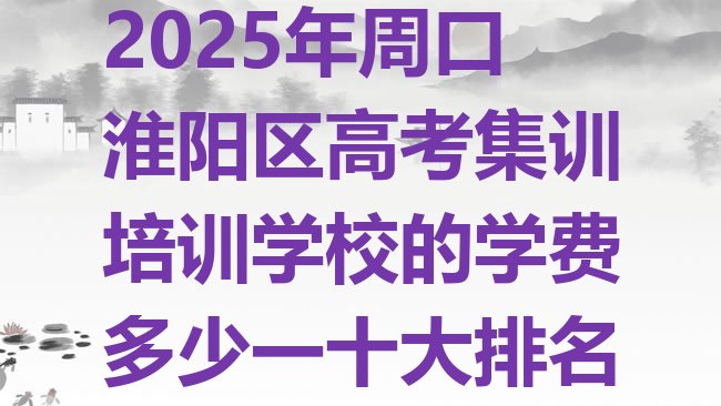 十大2025年周口淮阳区高考集训培训学校的学费多少一十大排名排行榜