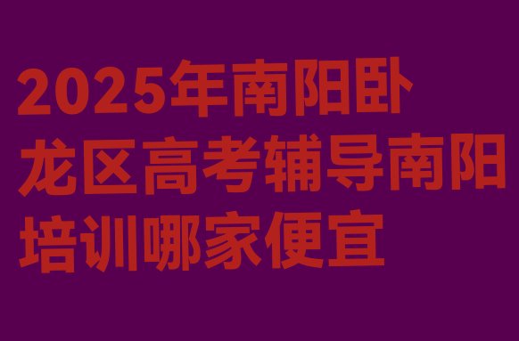 十大2025年南阳卧龙区高考辅导南阳培训哪家便宜排行榜