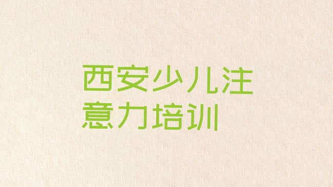 十大西安长安区学孩子注意力训练学费大概要需要多长时间实力排名名单排行榜