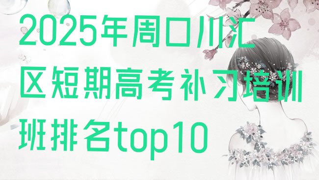 十大2025年周口川汇区短期高考补习培训班排名top10排行榜