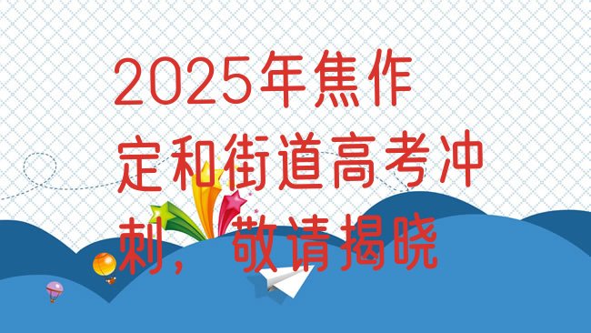 十大2025年焦作定和街道高考冲刺，敬请揭晓排行榜